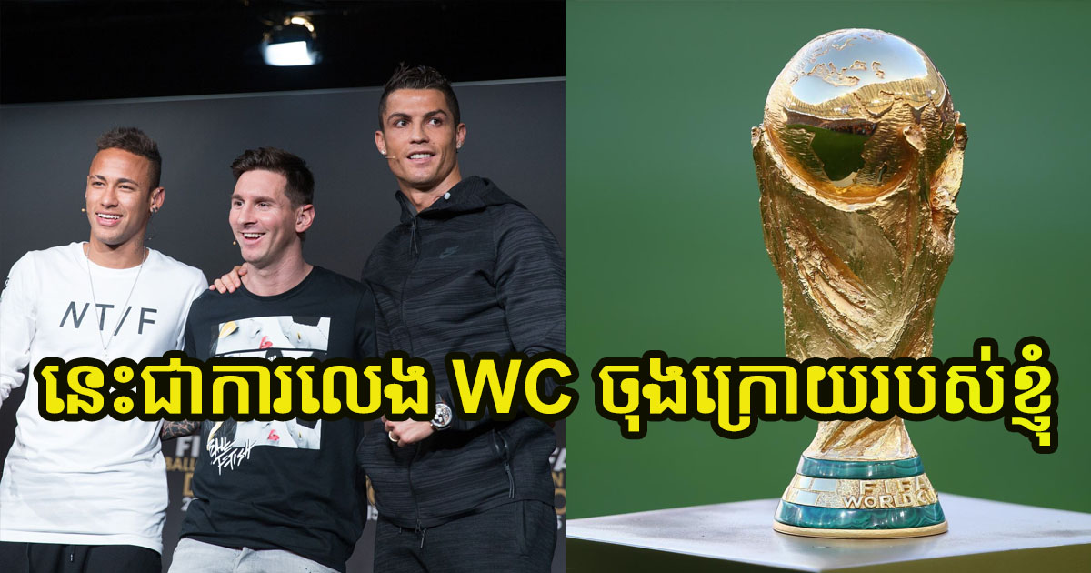 កីឡាករឆ្នើមរូបនេះ ប្រកាសថា World Cup ឆ្នាំនេះ គេបង្ហាញមុខលើកចុងក្រោយហើយ